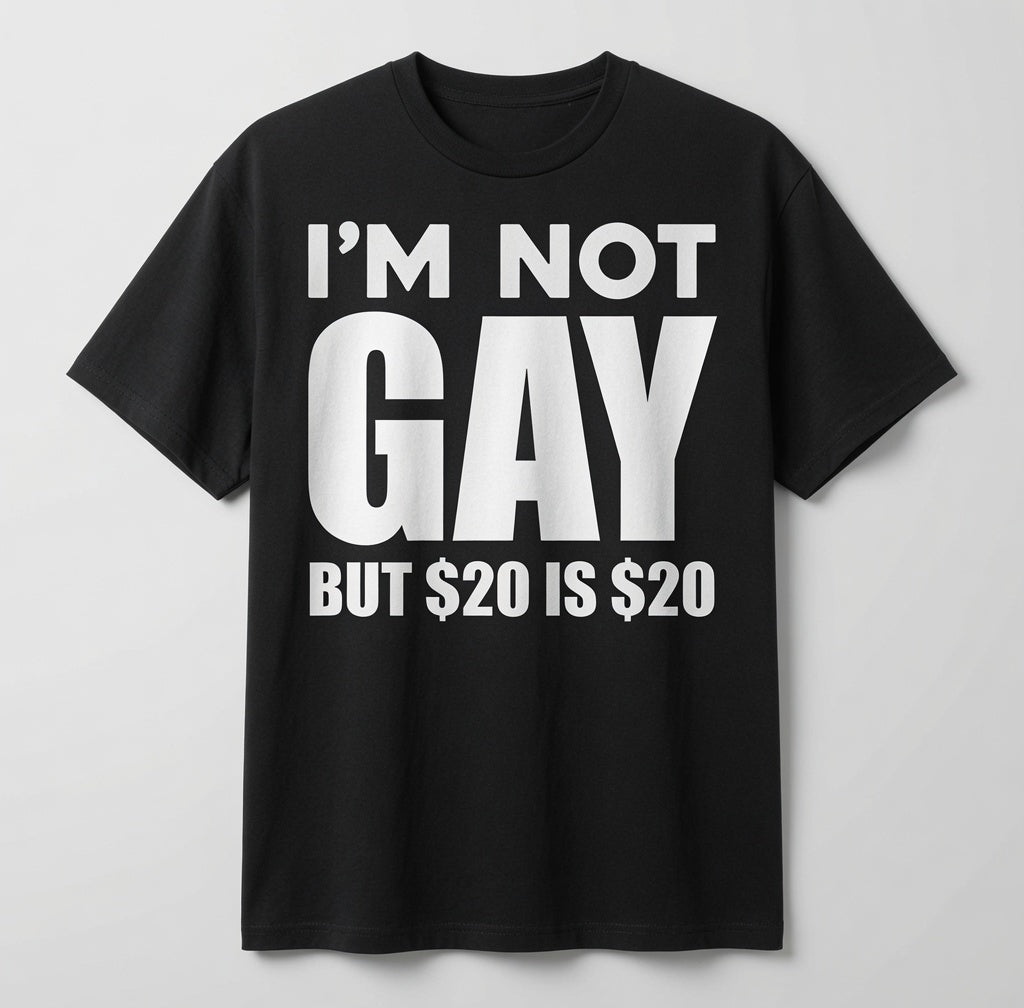"Im Not Gay But 20 Dollars Is 20 Dollars" Tee