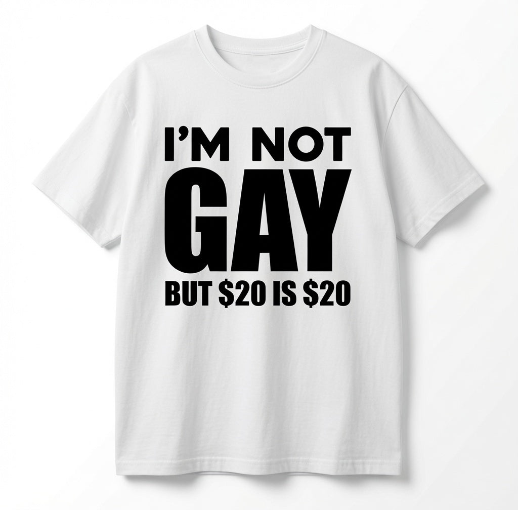 "Im Not Gay But 20 Dollars Is 20 Dollars" Tee