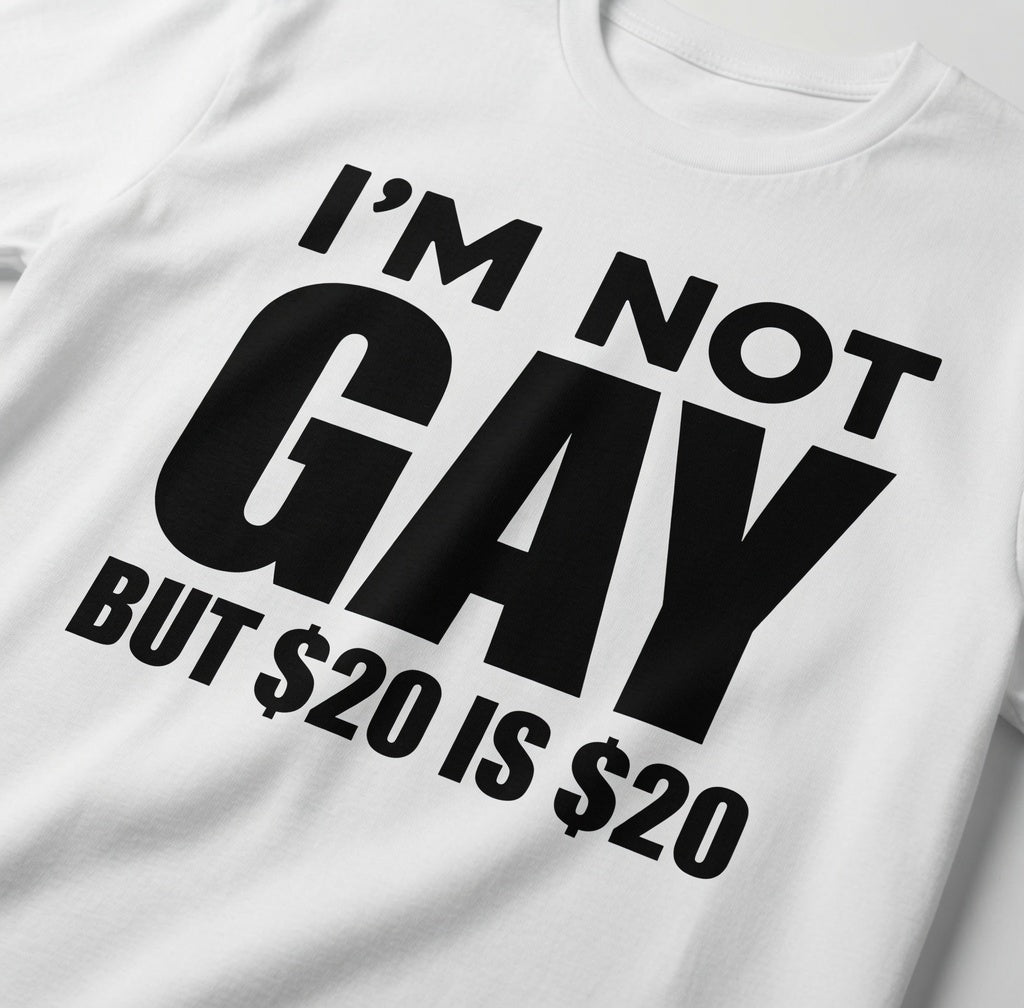 "Im Not Gay But 20 Dollars Is 20 Dollars" Tee