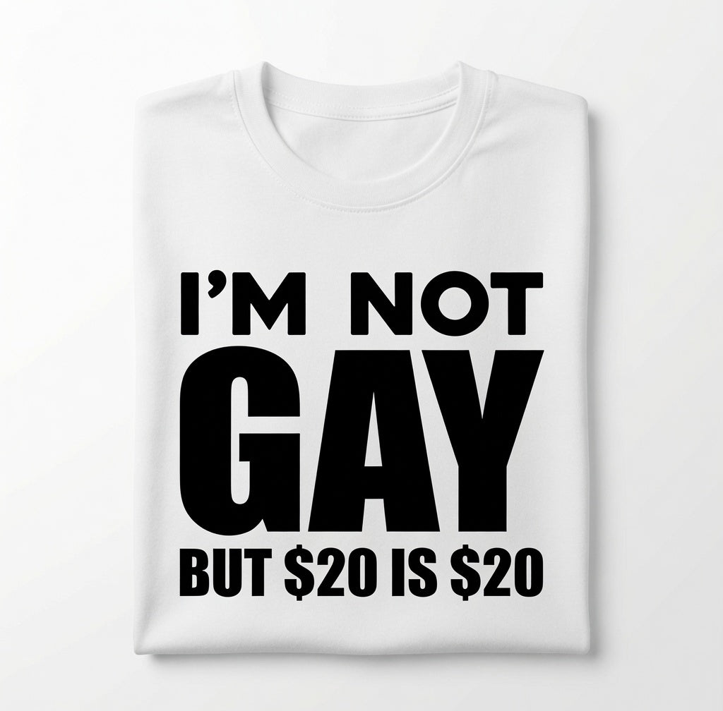 "Im Not Gay But 20 Dollars Is 20 Dollars" Tee