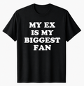"My EX is my biggest fan" T-Shirt
