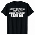 "Sorry Princess, I Only Date Girls Who Might Stab Me" Tee