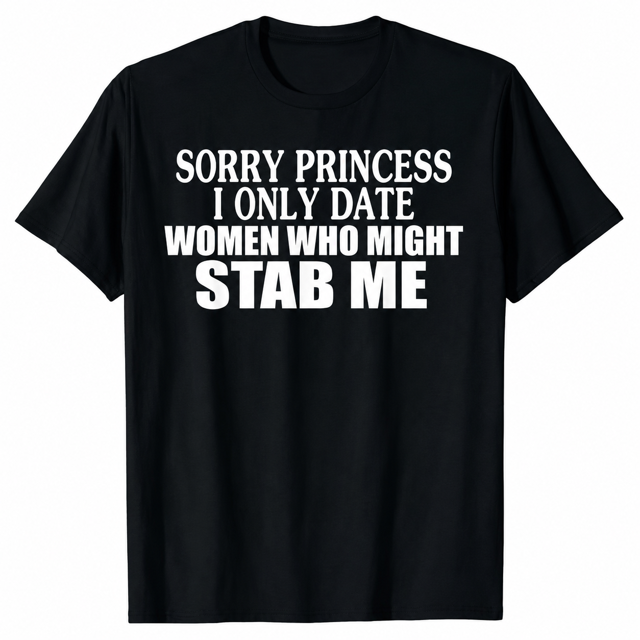 "Sorry Princess, I Only Date Girls Who Might Stab Me" Tee
