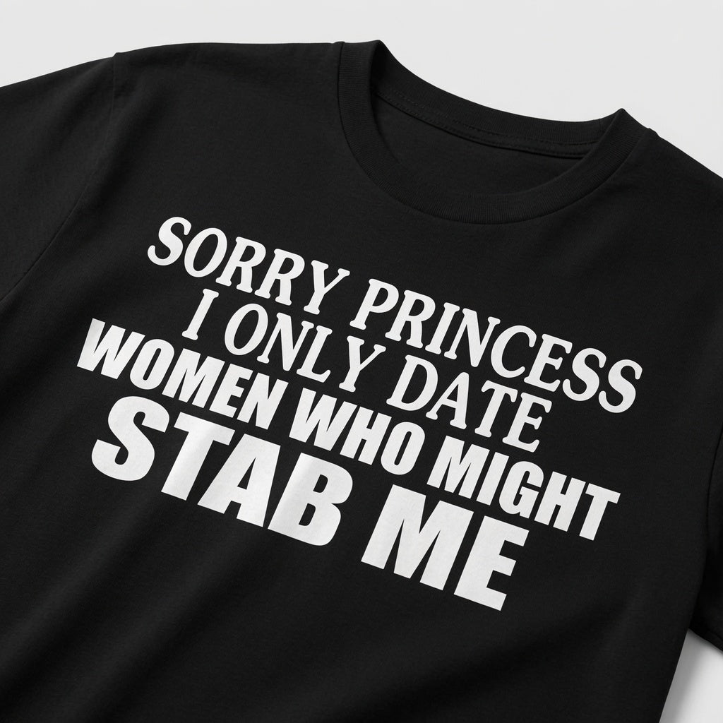"Sorry Princess, I Only Date Girls Who Might Stab Me" Tee