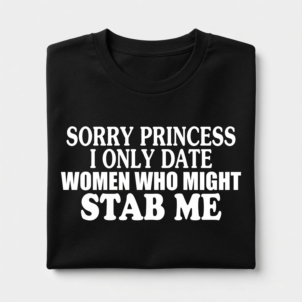 "Sorry Princess, I Only Date Girls Who Might Stab Me" Tee